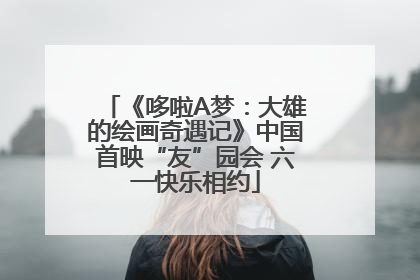 《哆啦A梦：大雄的绘画奇遇记》中国首映“友”园会 六一快乐相约