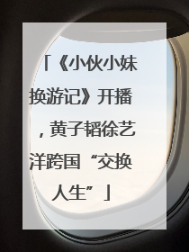 《小伙小妹换游记》开播，黄子韬徐艺洋跨国“交换人生”