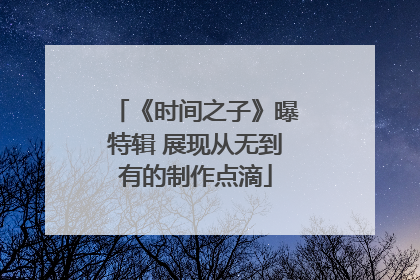 《时间之子》曝特辑 展现从无到有的制作点滴