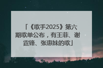 《歌手2025》第六期歌单公布，有王菲、谢霆锋、张惠妹的歌