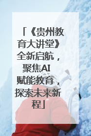 《贵州教育大讲堂》全新启航，聚焦AI 赋能教育，探索未来新程
