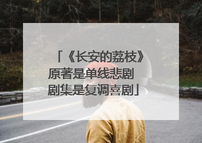 《长安的荔枝》原著是单线悲剧 剧集是复调喜剧