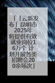 「云新发布」昆明市2025年将提供有效就业岗位16万个 计划开展各类招聘会200余场次