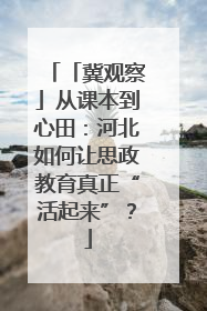 「冀观察」从课本到心田：河北如何让思政教育真正“活起来”？