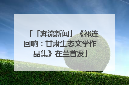 「奔流新闻」《祁连回响：甘肃生态文学作品集》在兰首发