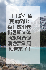 「游在盛夏 嗨到老街」咸阳老街暑期文体商旅融合促消费活动周预告来了！