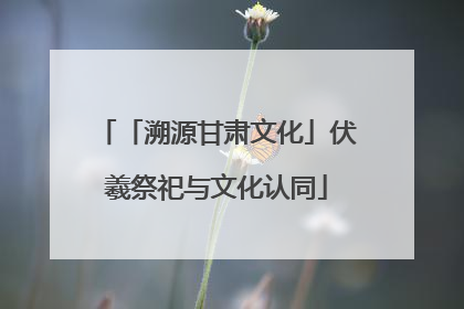 「溯源甘肃文化」伏羲祭祀与文化认同
