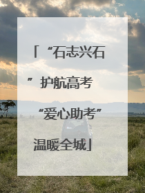 “石志兴石”护航高考 “爱心助考”温暖全城