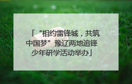 “相约雷锋城，共筑中国梦”豫辽两地追锋少年研学活动举办