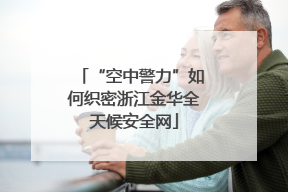 “空中警力”如何织密浙江金华全天候安全网