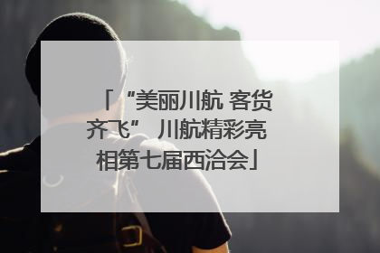 “美丽川航 客货齐飞” 川航精彩亮相第七届西洽会