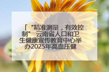 “精准测量，有效控制” 云南省人口和卫生健康宣传教育中心举办2025年高血压健康科普活动