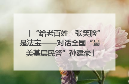 “给老百姓一张笑脸”是法宝——对话全国“最美基层民警”孙建豪