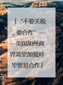 “不要关税，要合作”——美国加州商界渴望加强对华贸易合作