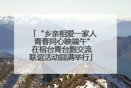 “乡亲相爱一家人 青春同心映端午” 在榕台青台胞交流联谊活动圆满举行