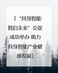 “具身智能·智启未来”会议成功举办 助力具身智能产业健康发展