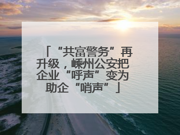 “共富警务”再升级，嵊州公安把企业“呼声”变为助企“哨声”