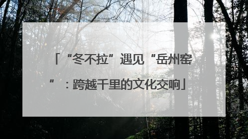 “冬不拉”遇见“岳州窑”：跨越千里的文化交响