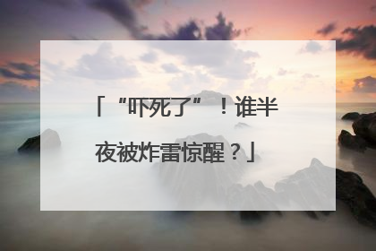 “吓死了”！谁半夜被炸雷惊醒？