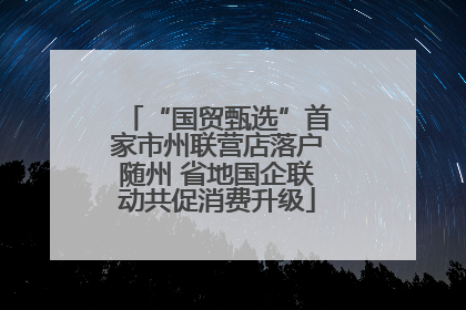 “国贸甄选”首家市州联营店落户随州 省地国企联动共促消费升级