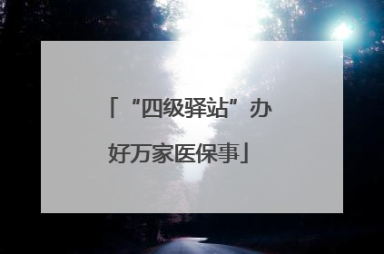 “四级驿站”办好万家医保事
