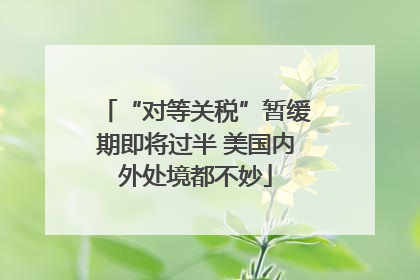 “对等关税”暂缓期即将过半 美国内外处境都不妙