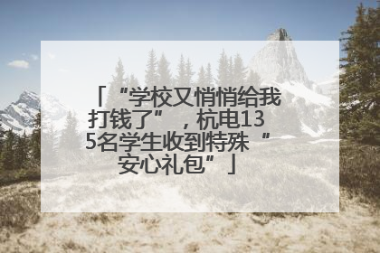 “学校又悄悄给我打钱了”，杭电135名学生收到特殊“安心礼包”