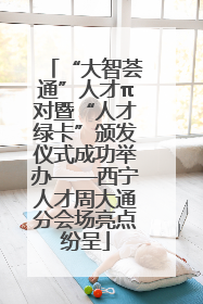 “大智荟通”人才π对暨“人才绿卡”颁发仪式成功举办——西宁人才周大通分会场亮点纷呈