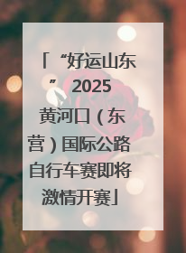 “好运山东” 2025 黄河口（东营）国际公路自行车赛即将激情开赛