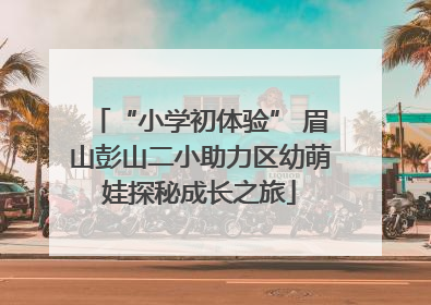 “小学初体验” 眉山彭山二小助力区幼萌娃探秘成长之旅