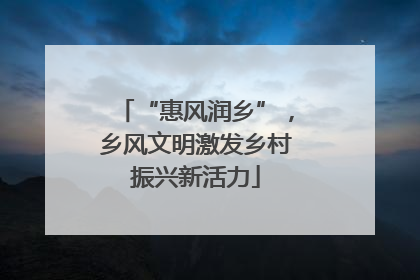 “惠风润乡”，乡风文明激发乡村振兴新活力
