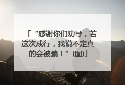 “感谢你们劝导，若这次成行，我说不定真的会被骗！”(图)