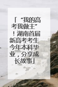 “我的高考我做主”！湖南首届新高考考生今年本科毕业，分享成长故事