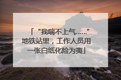 “我喘不上气……”地铁站里，工作人员用一张白纸化险为夷