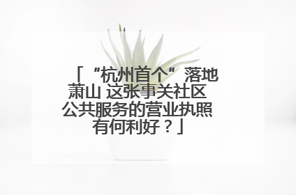 “杭州首个”落地萧山 这张事关社区公共服务的营业执照有何利好？