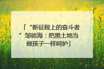 “新征程上的奋斗者”邹德海：把黑土地当做孩子一样呵护