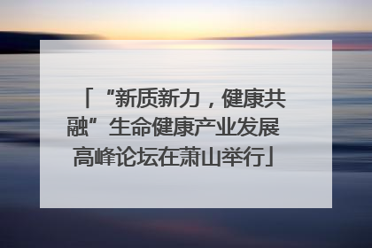 “新质新力，健康共融”生命健康产业发展高峰论坛在萧山举行