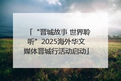 “晋城故事 世界聆听”2025海外华文媒体晋城行活动启动