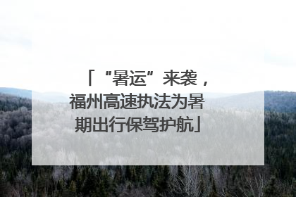 “暑运”来袭，福州高速执法为暑期出行保驾护航