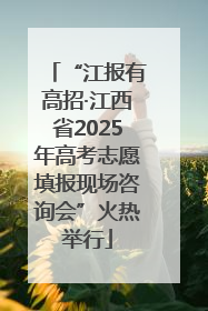 “江报有高招·江西省2025年高考志愿填报现场咨询会”火热举行