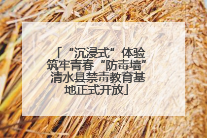 “沉浸式”体验 筑牢青春“防毒墙” 清水县禁毒教育基地正式开放