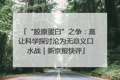 “胶原蛋白”之争：莫让科学探讨沦为无意义口水战｜新京报快评