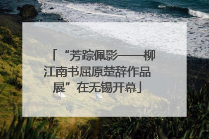 “芳踪佩影——柳江南书屈原楚辞作品展”在无锡开幕