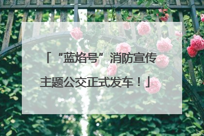 “蓝焰号”消防宣传主题公交正式发车！