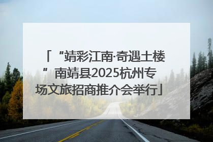“靖彩江南·奇遇土楼”南靖县2025杭州专场文旅招商推介会举行