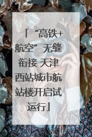 “高铁+航空”无缝衔接 天津西站城市航站楼开启试运行