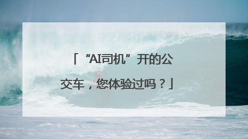 “AI司机”开的公交车，您体验过吗？