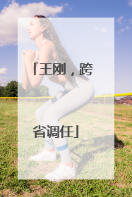 王刚，跨省调任