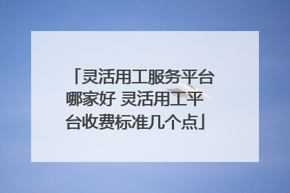 灵活用工服务平台哪家好 灵活用工平台收费标准几个点