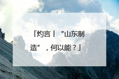 灼言丨“山东制造”，何以能？